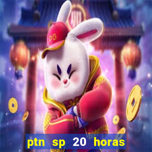 ptn sp 20 horas de hoje